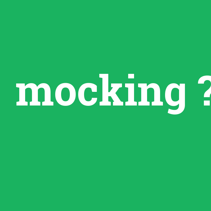 mocking, mocking nedir ,mocking ne demek