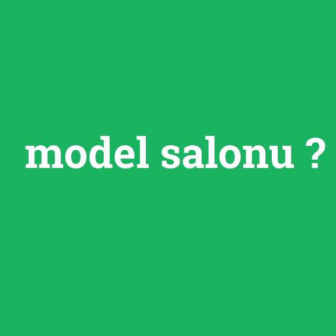 model salonu, model salonu nedir ,model salonu ne demek