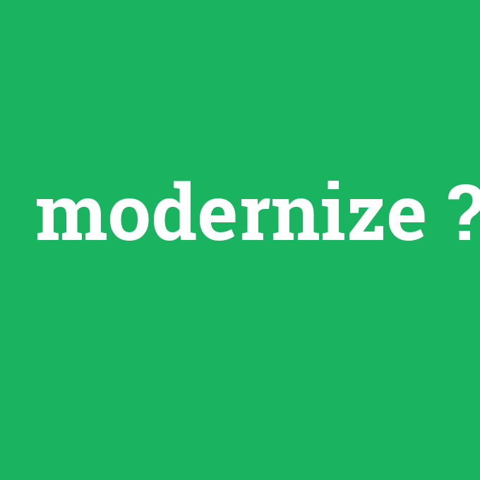 modernize, modernize nedir ,modernize ne demek