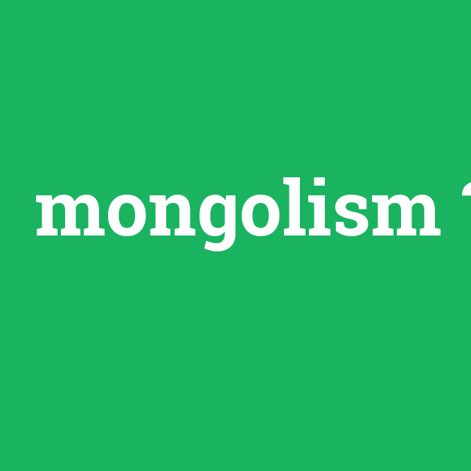 mongolism, mongolism nedir ,mongolism ne demek