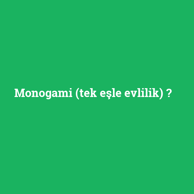 Monogami (tek eşle evlilik), Monogami (tek eşle evlilik) nedir ,Monogami (tek eşle evlilik) ne demek