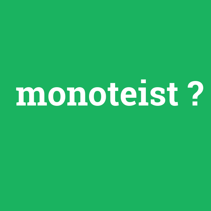monoteist, monoteist nedir ,monoteist ne demek