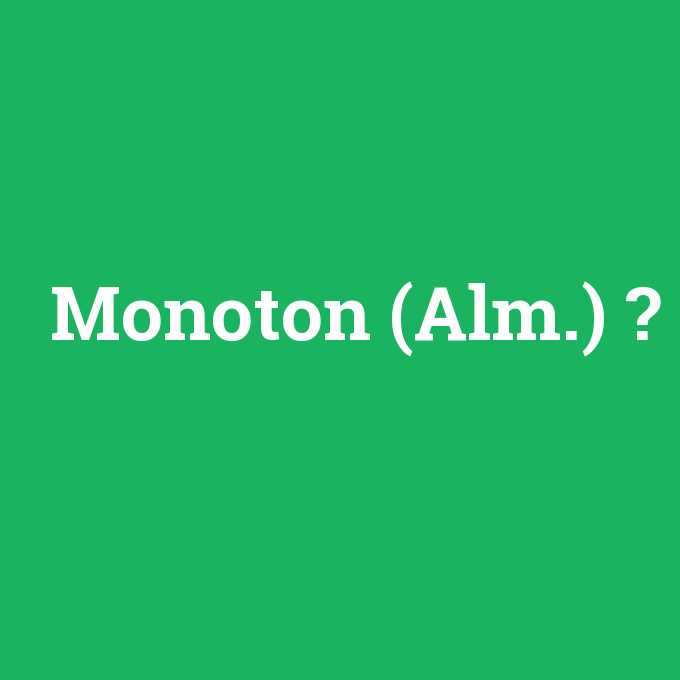 Monoton (Alm.), Monoton (Alm.) nedir ,Monoton (Alm.) ne demek