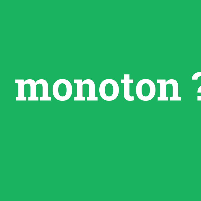 monoton, monoton nedir ,monoton ne demek