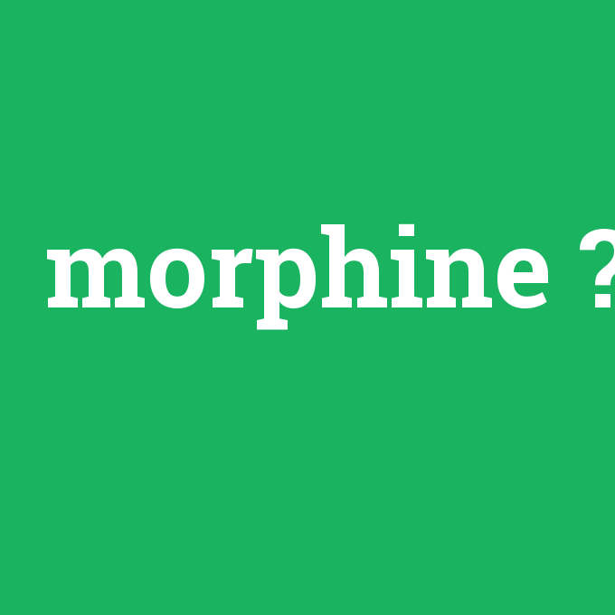 morphine, morphine nedir ,morphine ne demek