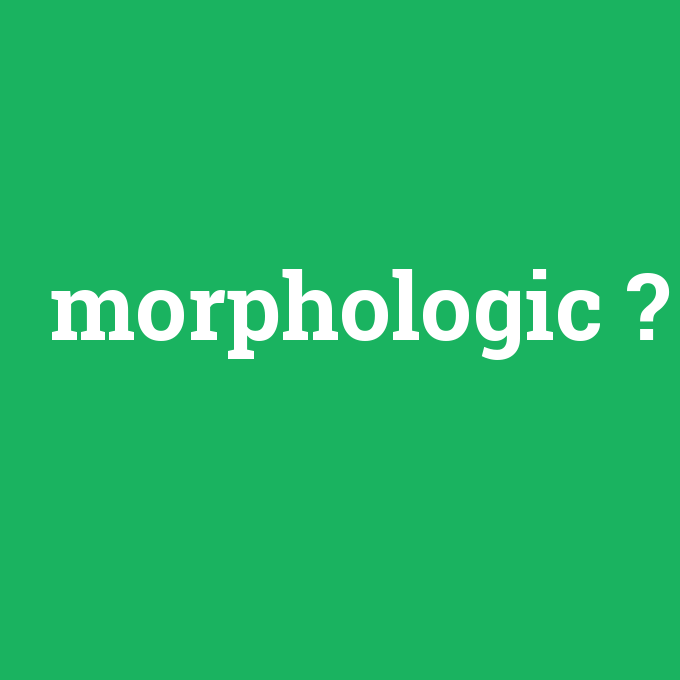 morphologic, morphologic nedir ,morphologic ne demek