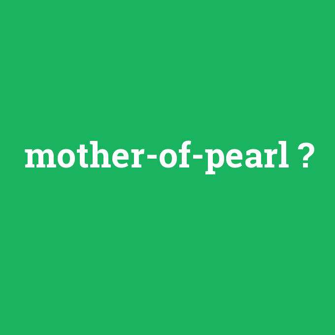 mother-of-pearl, mother-of-pearl nedir ,mother-of-pearl ne demek