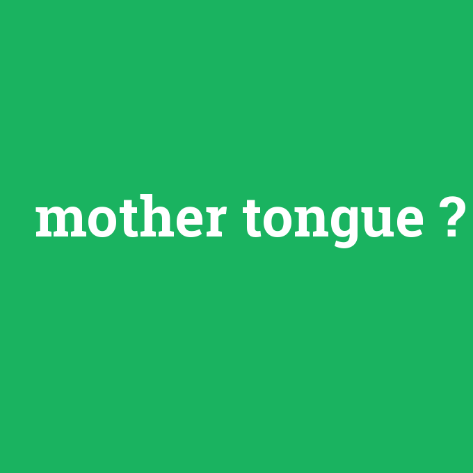mother tongue, mother tongue nedir ,mother tongue ne demek