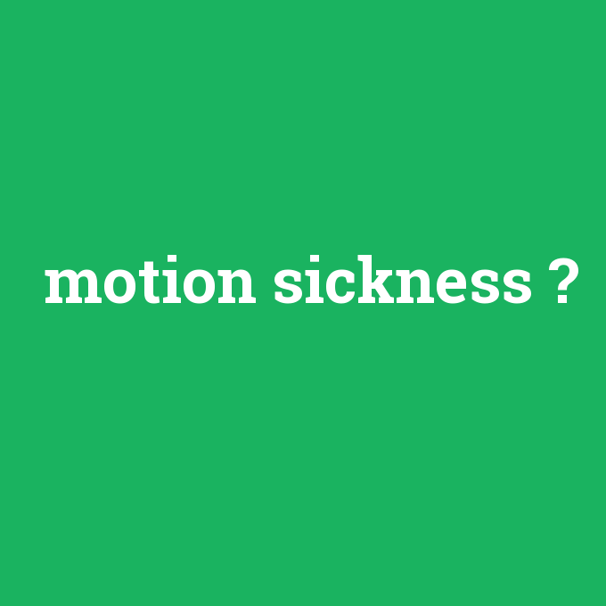 motion sickness, motion sickness nedir ,motion sickness ne demek