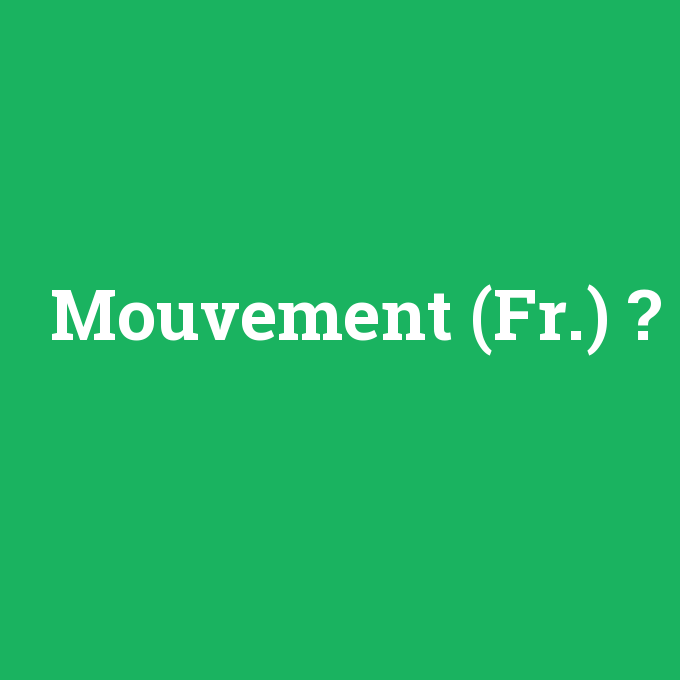 Mouvement (Fr.), Mouvement (Fr.) nedir ,Mouvement (Fr.) ne demek