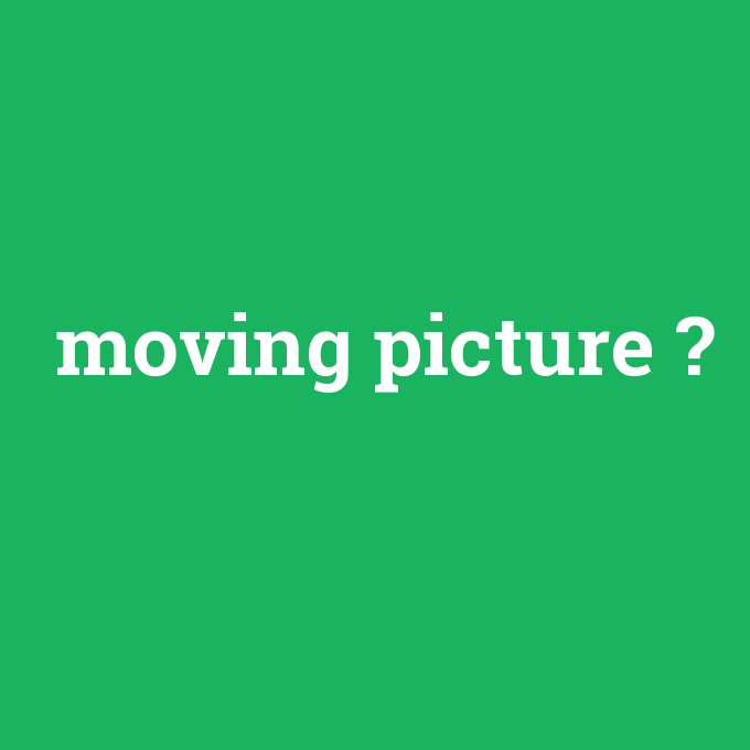 moving picture, moving picture nedir ,moving picture ne demek