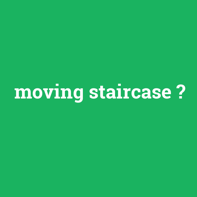 moving staircase, moving staircase nedir ,moving staircase ne demek