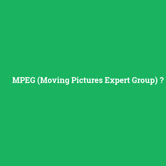 MPEG (Moving Pictures Expert Group), MPEG (Moving Pictures Expert Group) nedir ,MPEG (Moving Pictures Expert Group) ne demek