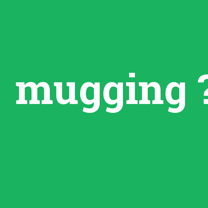 mugging, mugging nedir ,mugging ne demek