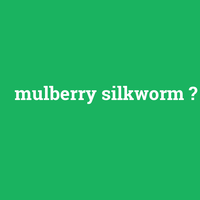 mulberry silkworm, mulberry silkworm nedir ,mulberry silkworm ne demek
