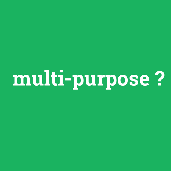 multi-purpose, multi-purpose nedir ,multi-purpose ne demek