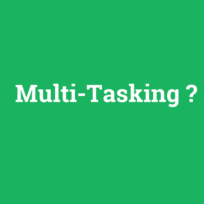 Multi-Tasking, Multi-Tasking nedir ,Multi-Tasking ne demek