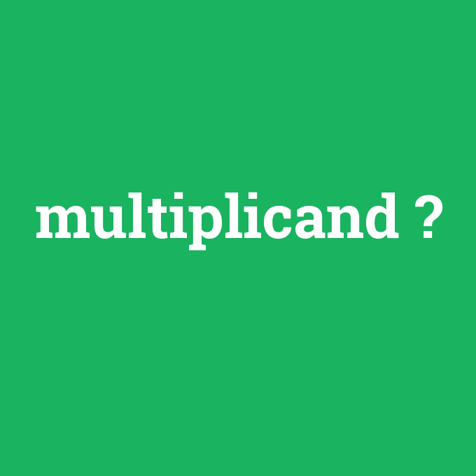 multiplicand, multiplicand nedir ,multiplicand ne demek