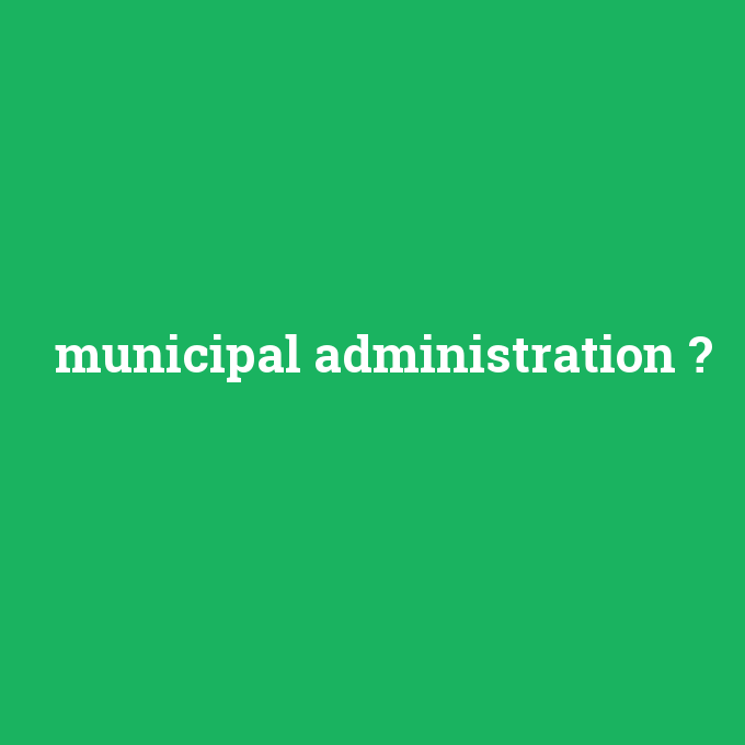 municipal administration, municipal administration nedir ,municipal administration ne demek