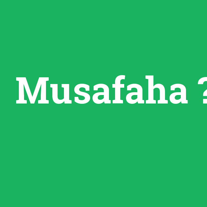 Musafaha, Musafaha nedir ,Musafaha ne demek