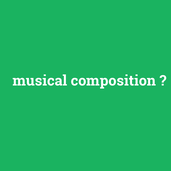 musical composition, musical composition nedir ,musical composition ne demek