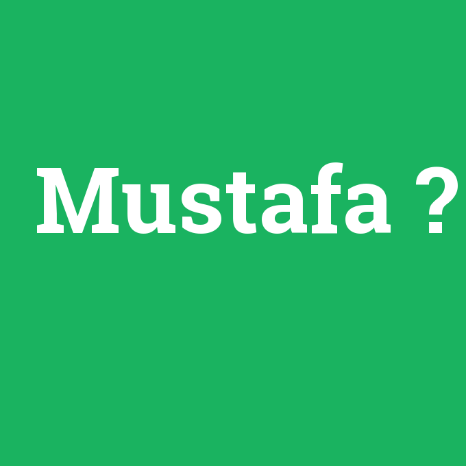 Mustafa, Mustafa nedir ,Mustafa ne demek