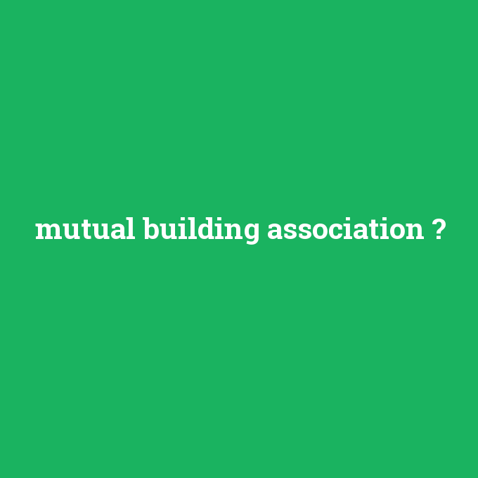mutual building association, mutual building association nedir ,mutual building association ne demek