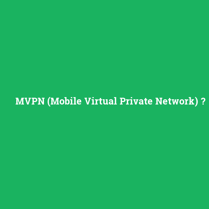 MVPN (Mobile Virtual Private Network), MVPN (Mobile Virtual Private Network) nedir ,MVPN (Mobile Virtual Private Network) ne demek