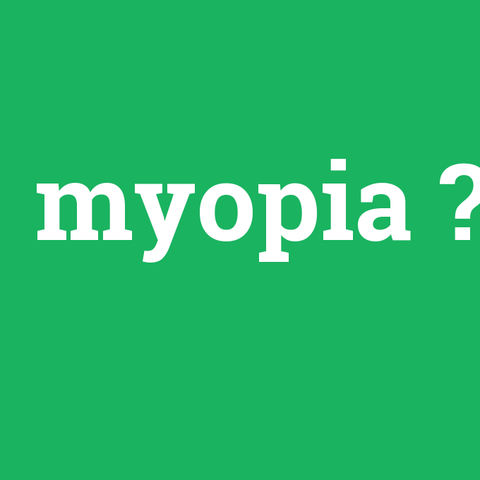 myopia, myopia nedir ,myopia ne demek