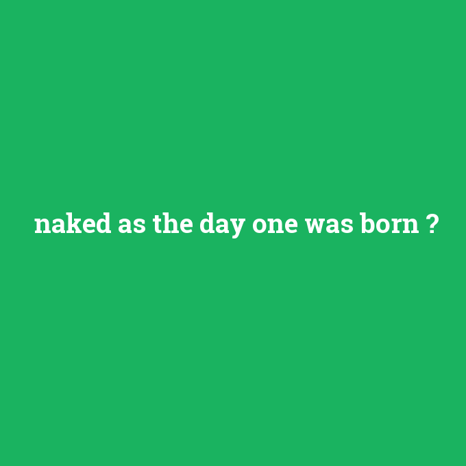 naked as the day one was born, naked as the day one was born nedir ,naked as the day one was born ne demek
