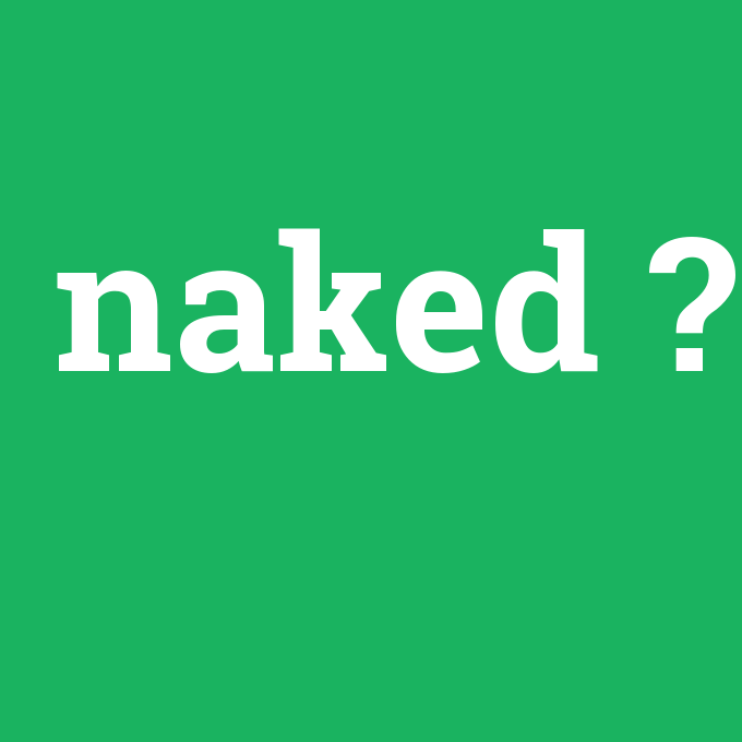 naked, naked nedir ,naked ne demek