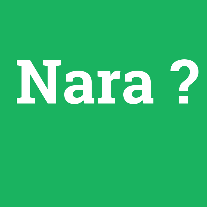 Nara, Nara nedir ,Nara ne demek