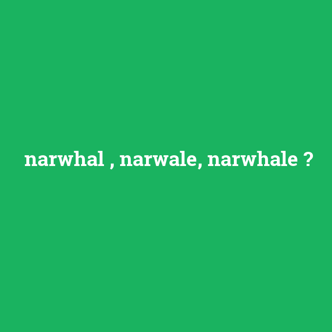 narwhal , narwale, narwhale, narwhal , narwale, narwhale nedir ,narwhal , narwale, narwhale ne demek