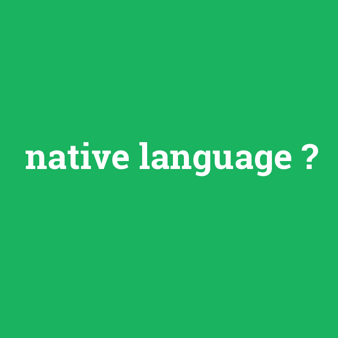 native language, native language nedir ,native language ne demek