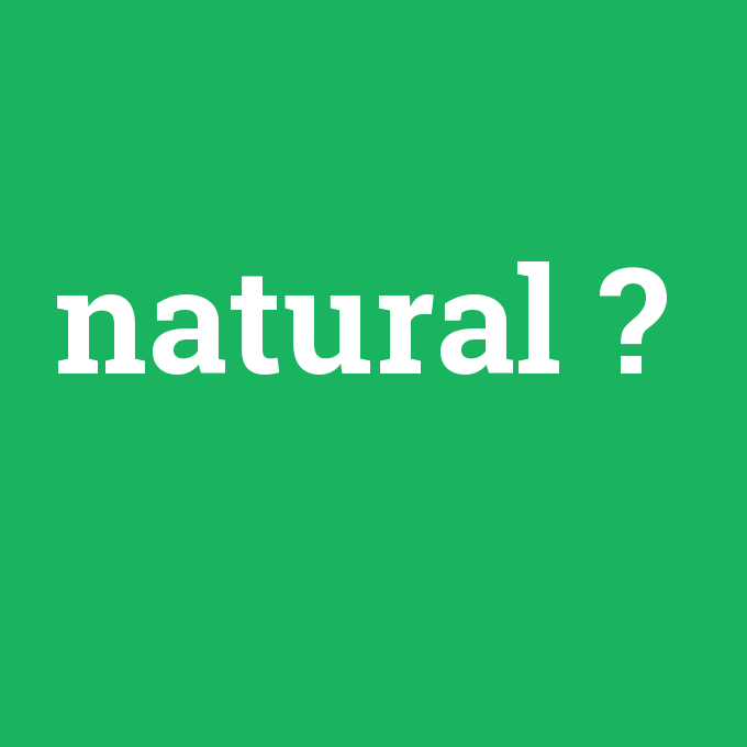 natural, natural nedir ,natural ne demek