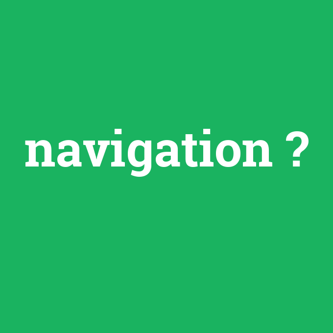 navigation, navigation nedir ,navigation ne demek