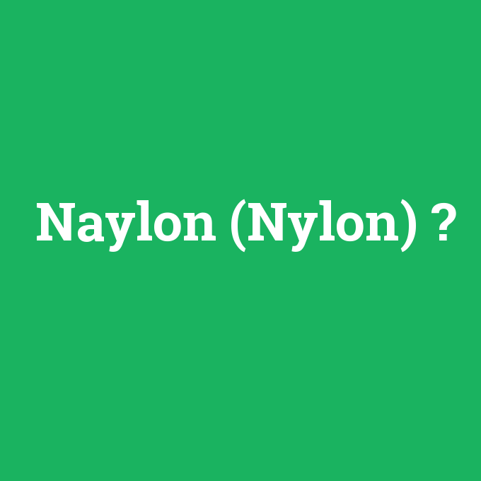 Naylon (Nylon), Naylon (Nylon) nedir ,Naylon (Nylon) ne demek