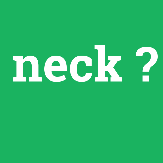 neck, neck nedir ,neck ne demek