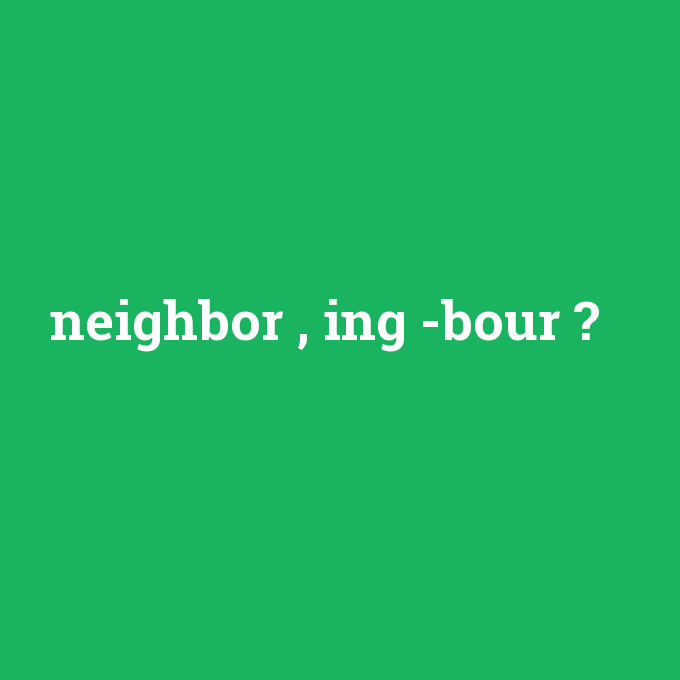neighbor , ing -bour, neighbor , ing -bour nedir ,neighbor , ing -bour ne demek