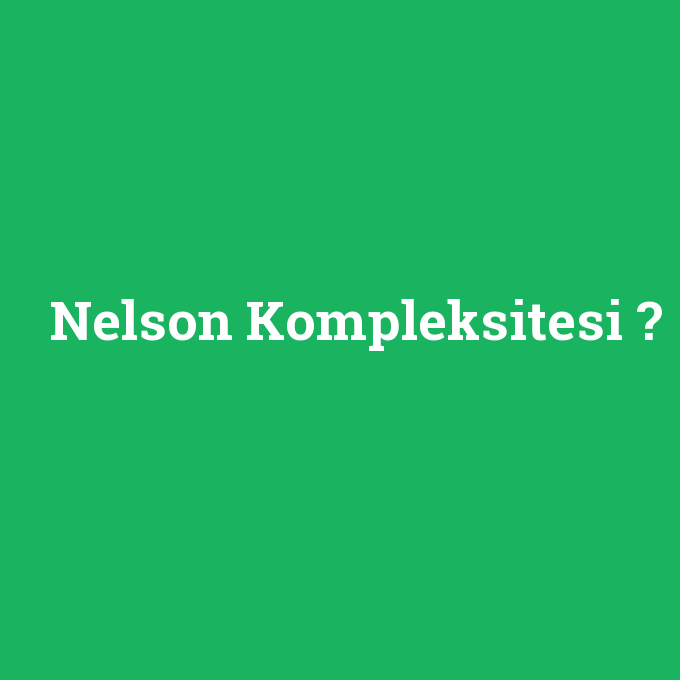 Nelson Kompleksitesi, Nelson Kompleksitesi nedir ,Nelson Kompleksitesi ne demek