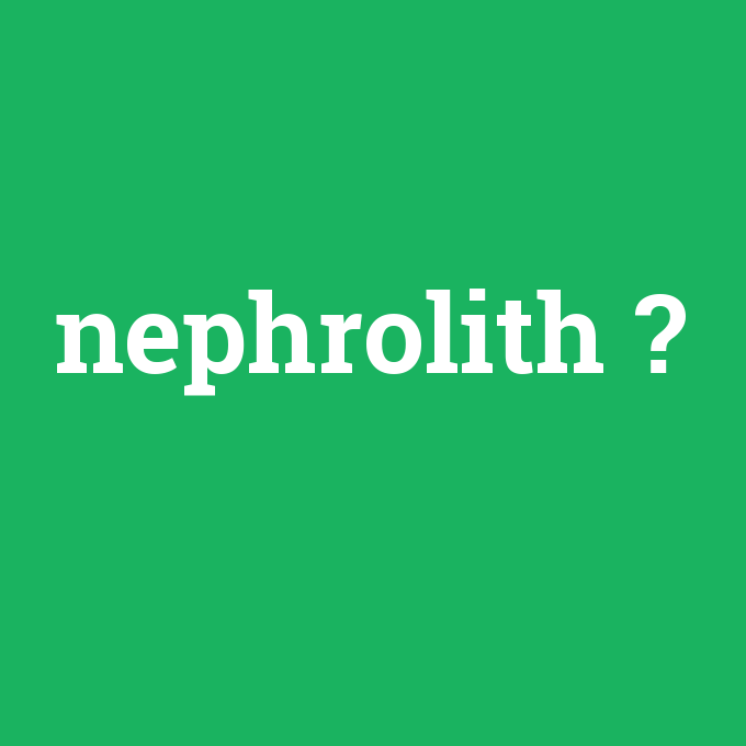 nephrolith, nephrolith nedir ,nephrolith ne demek