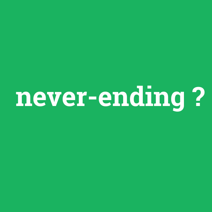 never-ending, never-ending nedir ,never-ending ne demek