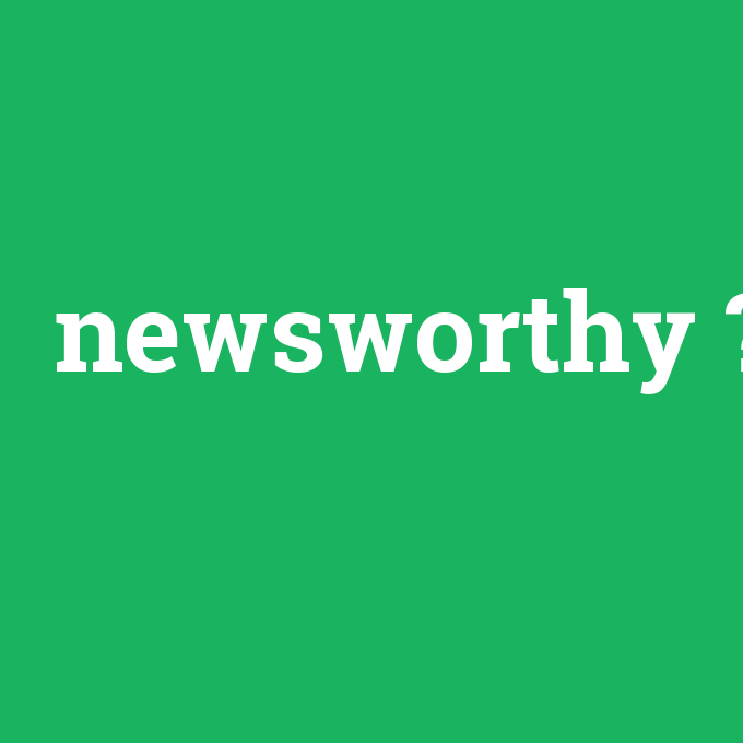 newsworthy, newsworthy nedir ,newsworthy ne demek