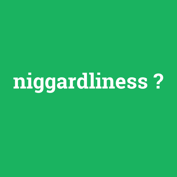 niggardliness, niggardliness nedir ,niggardliness ne demek