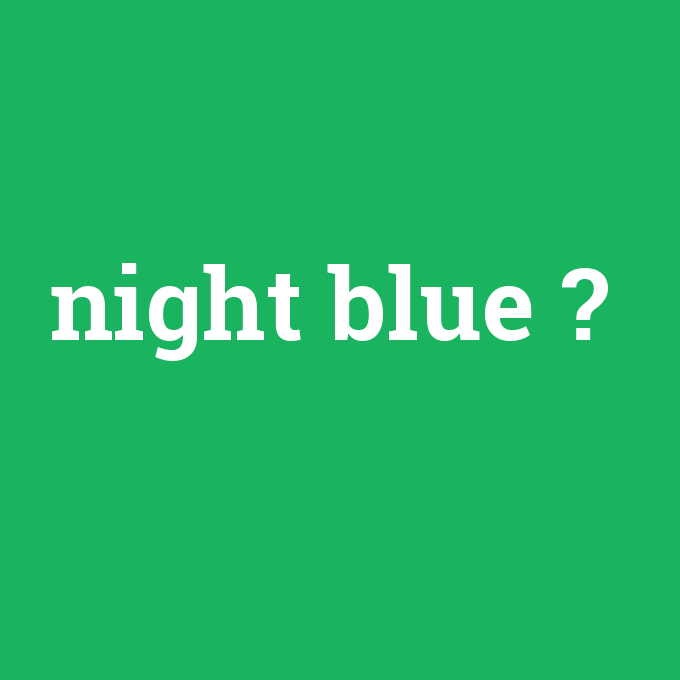night blue, night blue nedir ,night blue ne demek