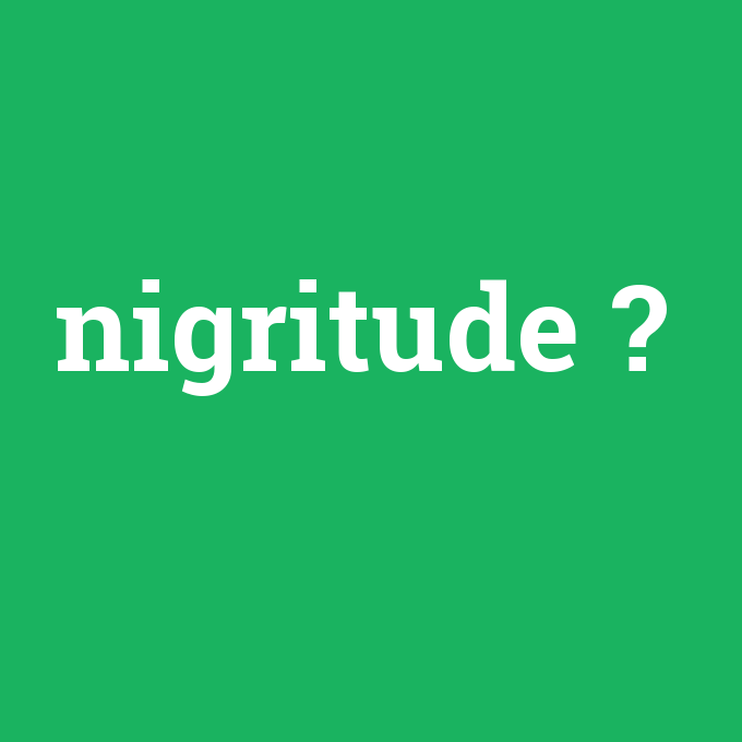 nigritude, nigritude nedir ,nigritude ne demek