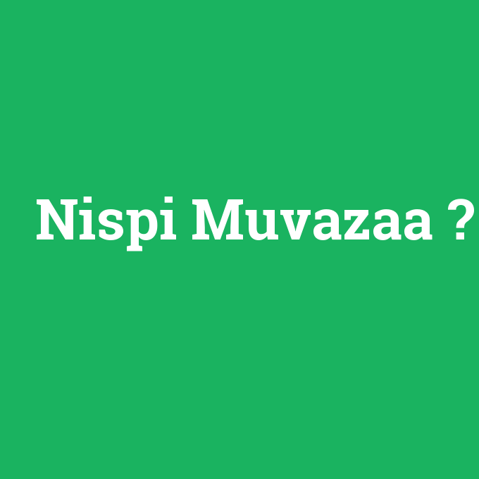 Nispi Muvazaa, Nispi Muvazaa nedir ,Nispi Muvazaa ne demek