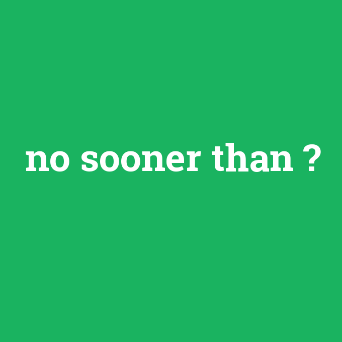 no sooner than, no sooner than nedir ,no sooner than ne demek