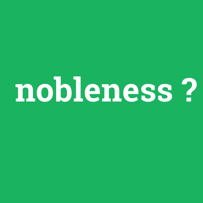 nobleness, nobleness nedir ,nobleness ne demek