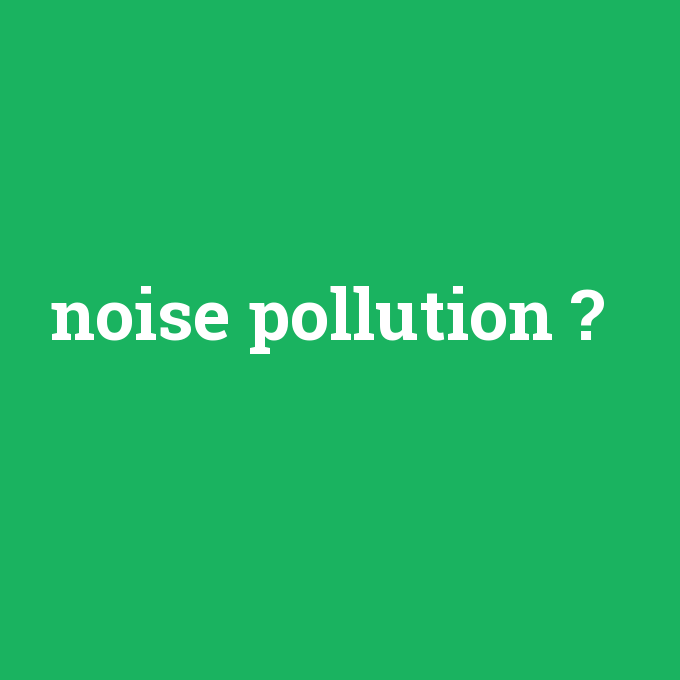 noise pollution, noise pollution nedir ,noise pollution ne demek